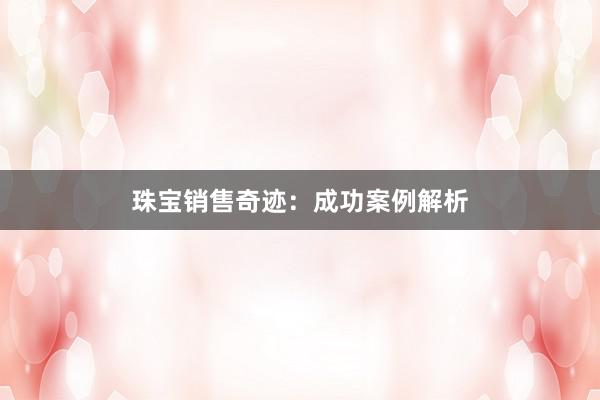 珠宝销售奇迹：成功案例解析