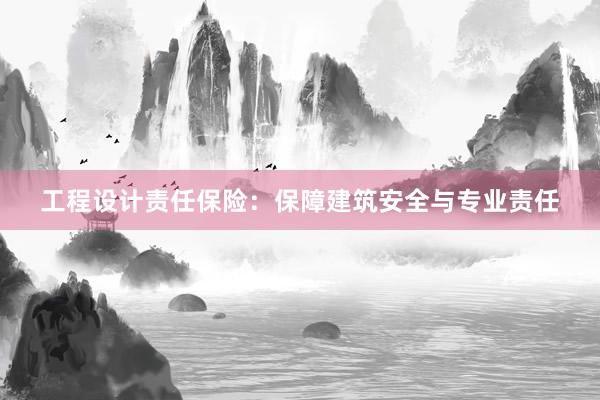 工程设计责任保险：保障建筑安全与专业责任